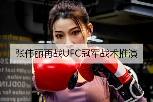 张伟丽再战UFC冠军战术推演